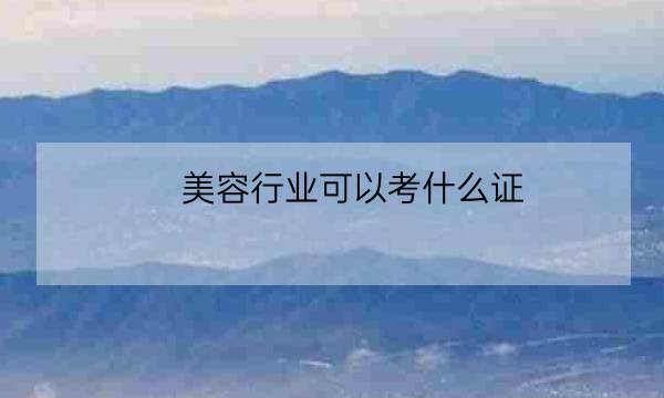 美容行业可以考什么证,医疗美容证书-全优教育