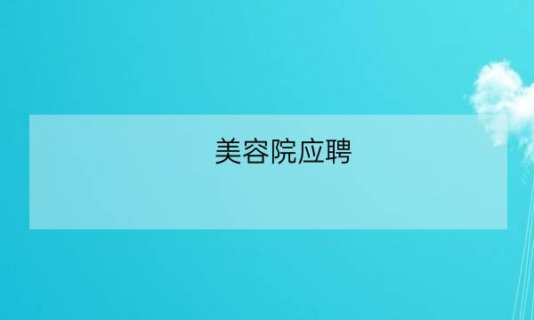 美容院应聘,附近美容院招学徒招聘美容师-全优教育