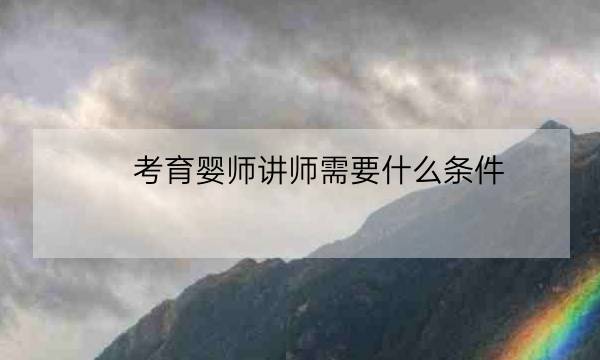 考育婴师讲师需要什么条件,育婴师多少天可以拿证-全优教育