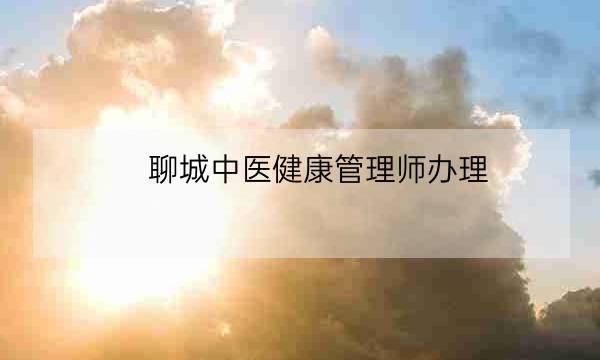 聊城中医健康管理师办理,高级健康管理师-全优教育