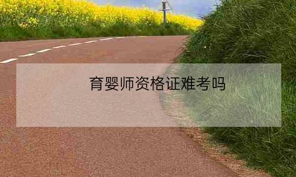 育婴师资格证难考吗,育婴师报名费多少钱-全优教育