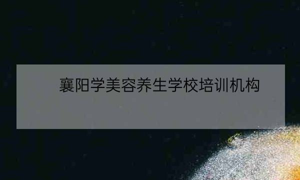 襄阳学美容养生学校培训机构,襄阳成人教育培训机构-全优教育