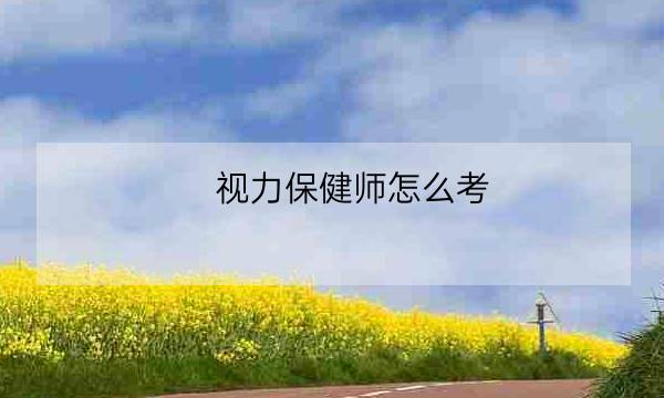 视力保健师怎么考,视力保健-全优教育