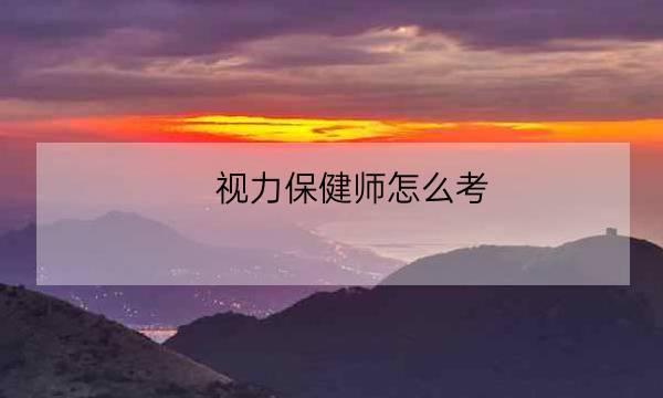 视力保健师怎么考,视力保健-全优教育