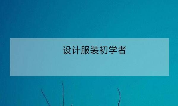 设计服装初学者,设计服装初学者入门教程-全优教育