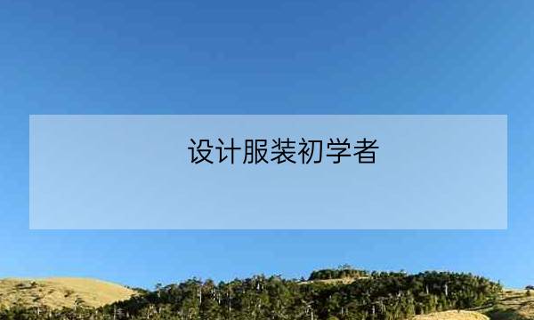 设计服装初学者,设计服装初学者入门教程-全优教育