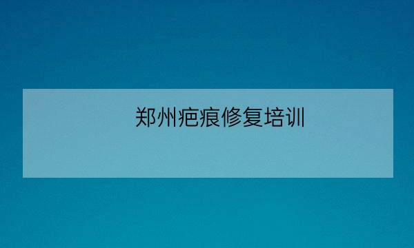 郑州疤痕修复培训,郑州治湿疹最好医院-全优教育