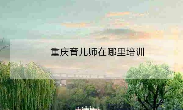 重庆育儿师在哪里培训,高级育婴师培训中心-全优教育