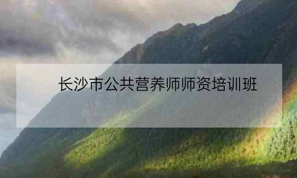 长沙市公共营养师师资培训班,中国营养学会官网-全优教育