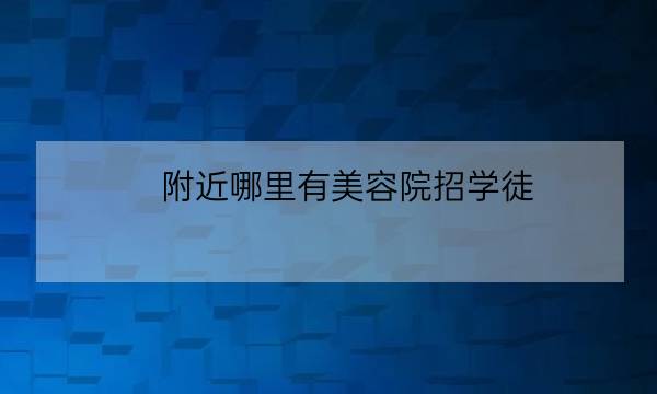 附近哪里有美容院招学徒,招美容师与美容学徒-全优教育