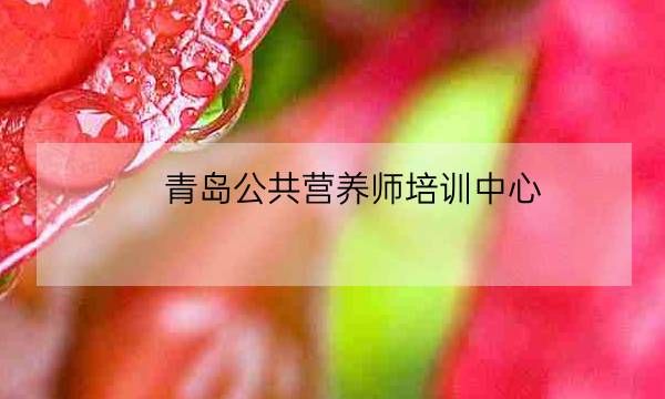 青岛公共营养师培训中心,长春注册会计师培训学校-全优教育