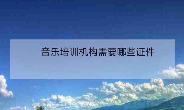 音乐培训机构需要哪些证件,开个培训机构多少费用-全优教育